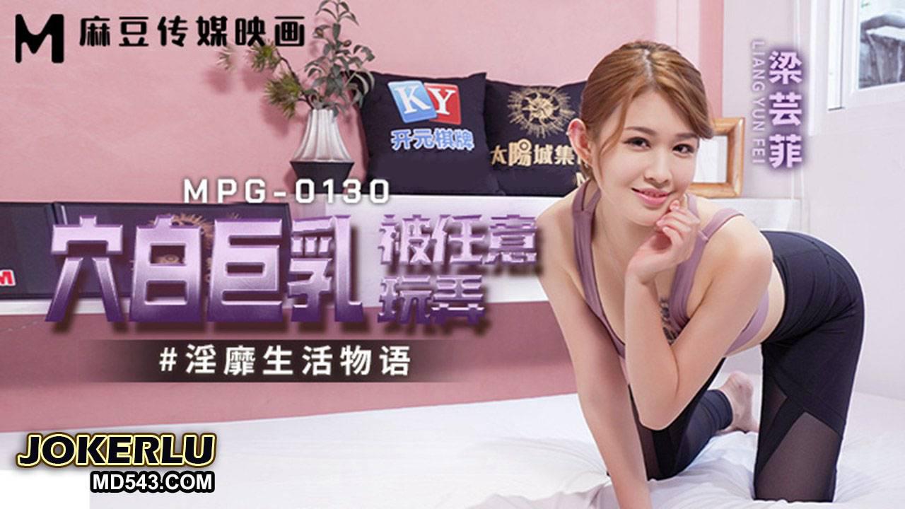 MPG-0130 梁芸菲 穴白巨乳被任意玩弄 淫靡生活物语 麻豆传媒映画